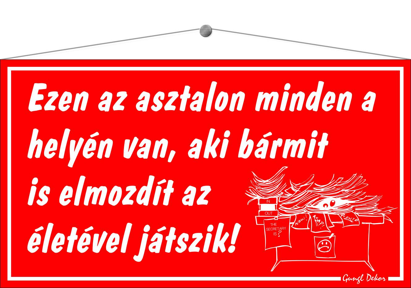 Ezen az asztalon minden a helyén van, aki bármit is elmozdít az életével játszik! HUMOROS TÁBLA