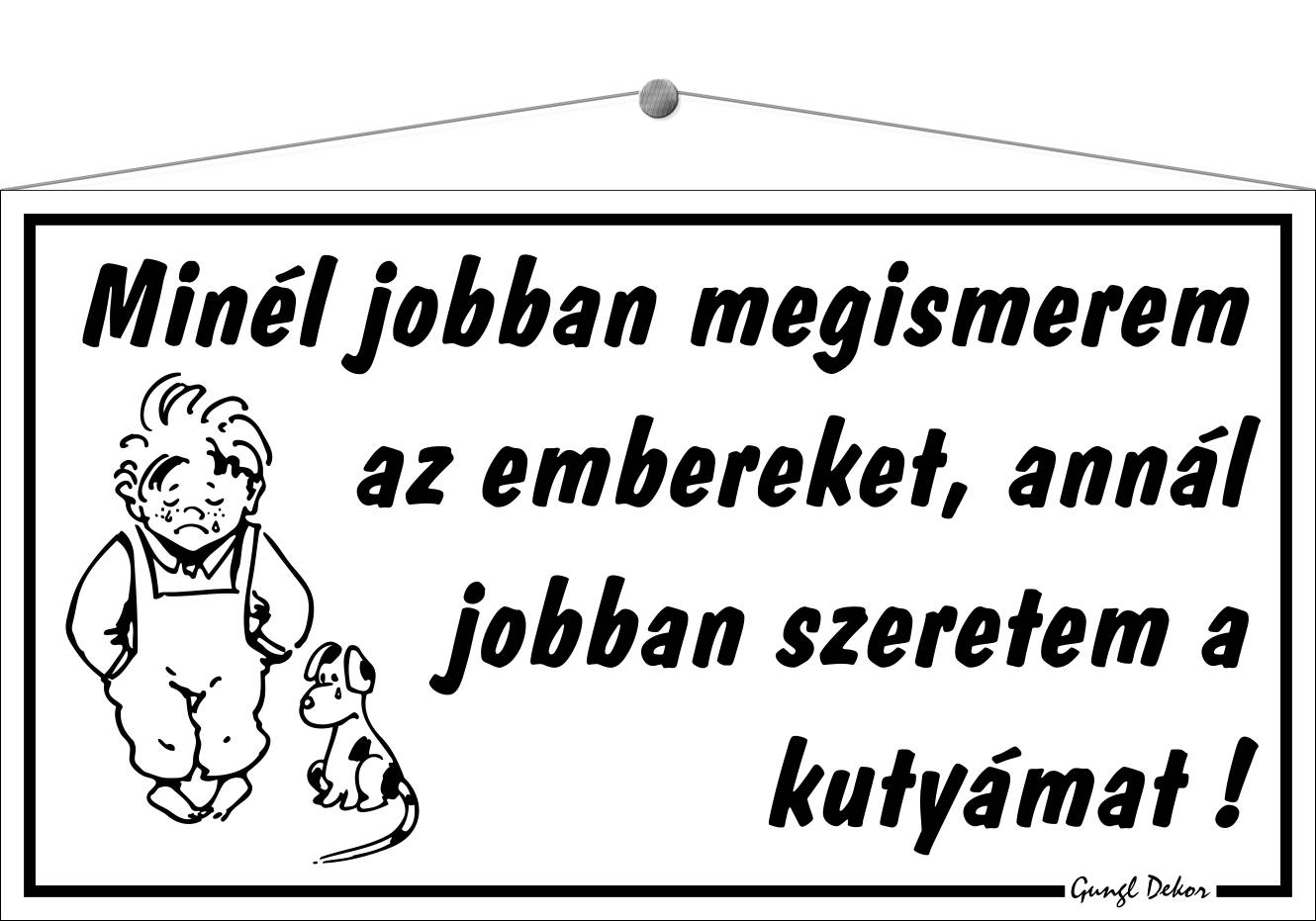 Minél jobban megismerem az embereket, annál jobban szeretem a kutyámat! HUMOROS TÁBLA