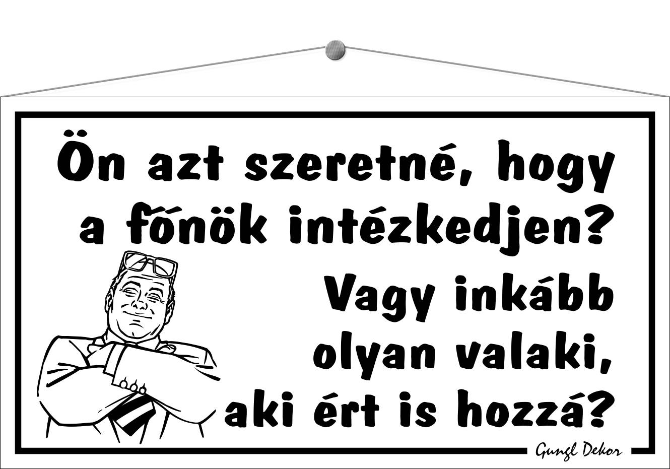 Ön azt szeretné, hogy a főnök intézkedjen? Vagy inkább olyan valaki, aki ért is hozzá? HUMOROS TÁBLA